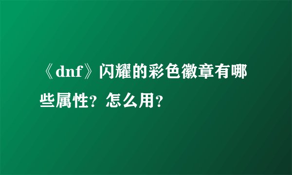 《dnf》闪耀的彩色徽章有哪些属性？怎么用？