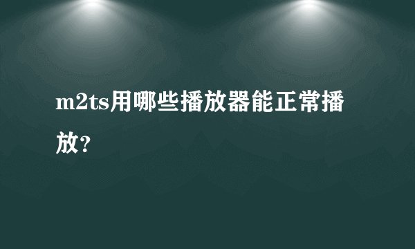 m2ts用哪些播放器能正常播放？