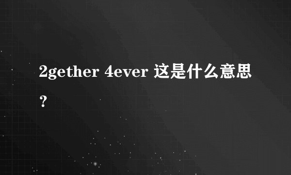 2gether 4ever 这是什么意思？