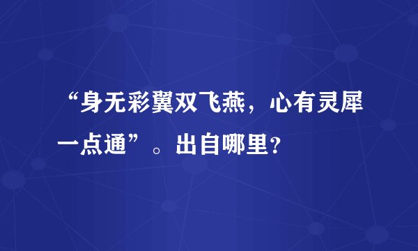 “身无彩翼双飞燕，心有灵犀一点通”。出自哪里？