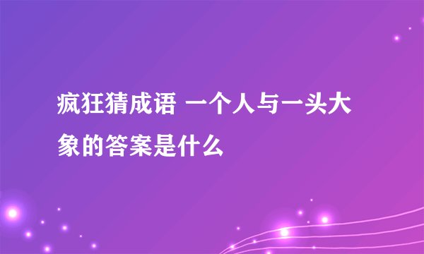 疯狂猜成语 一个人与一头大象的答案是什么