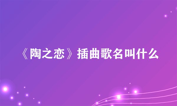 《陶之恋》插曲歌名叫什么