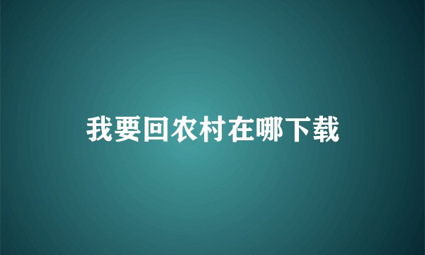 我要回农村在哪下载