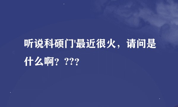 听说科硕门'最近很火，请问是什么啊？??？