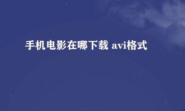 手机电影在哪下载 avi格式