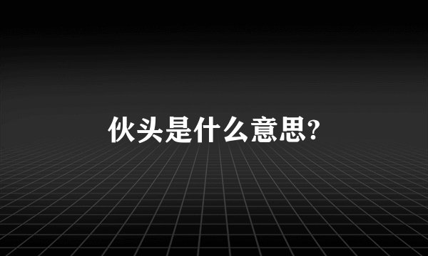 伙头是什么意思?