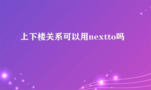 上下楼关系可以用nextto吗