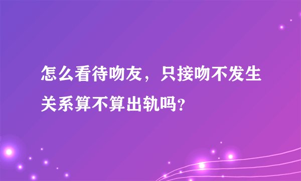怎么看待吻友，只接吻不发生关系算不算出轨吗？