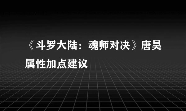 《斗罗大陆：魂师对决》唐昊属性加点建议
