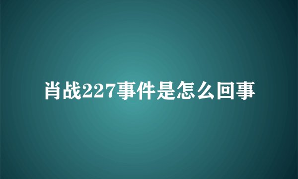 肖战227事件是怎么回事