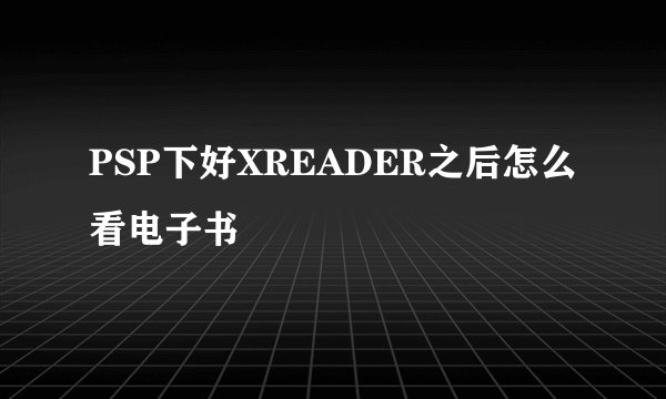 PSP下好XREADER之后怎么看电子书