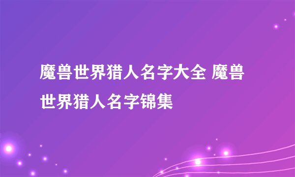 魔兽世界猎人名字大全 魔兽世界猎人名字锦集