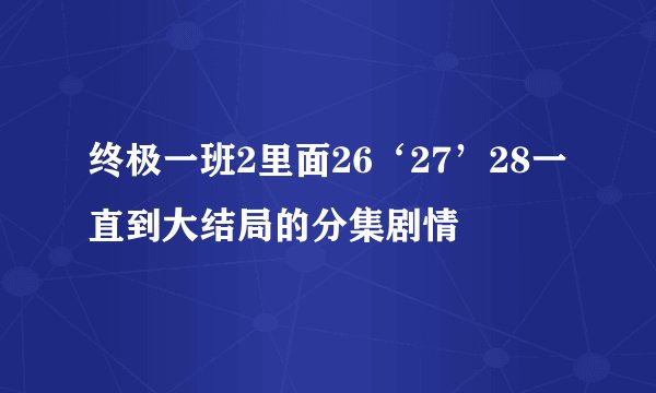 终极一班2里面26‘27’28一直到大结局的分集剧情
