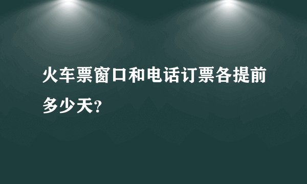 火车票窗口和电话订票各提前多少天？