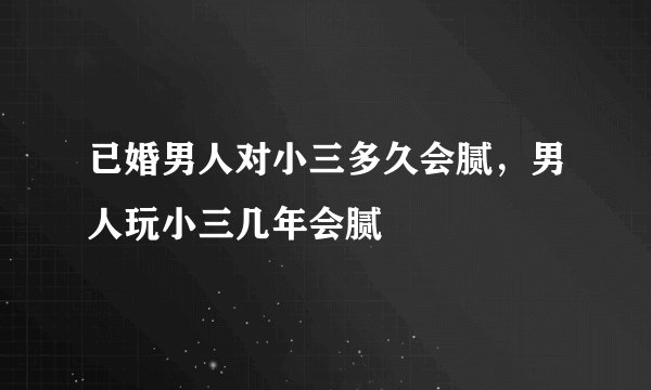 已婚男人对小三多久会腻，男人玩小三几年会腻