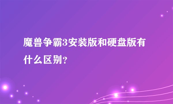 魔兽争霸3安装版和硬盘版有什么区别？