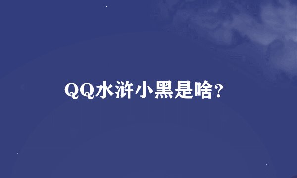 QQ水浒小黑是啥？
