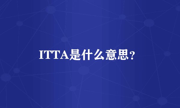 ITTA是什么意思？