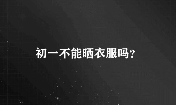 初一不能晒衣服吗？