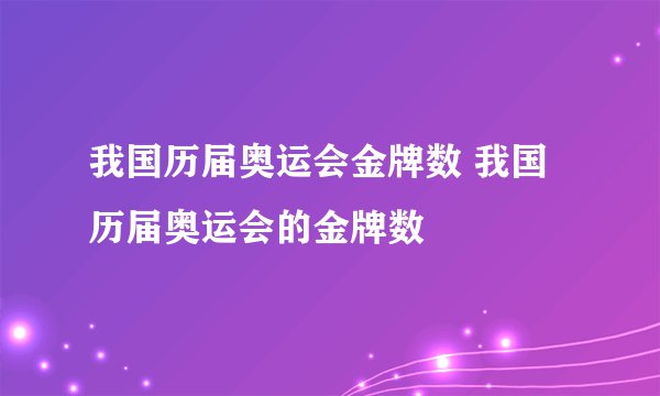 我国历届奥运会金牌数 我国历届奥运会的金牌数