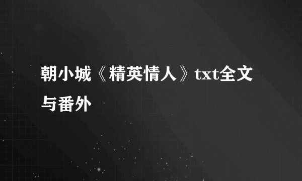 朝小城《精英情人》txt全文与番外