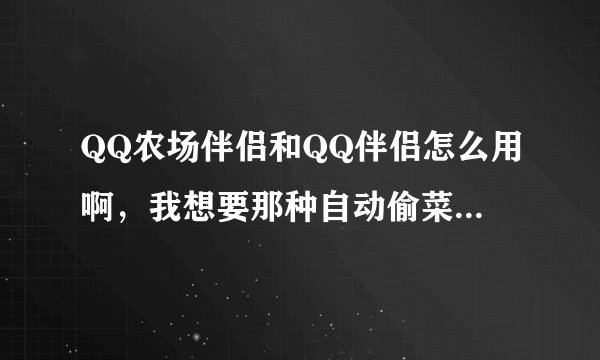 QQ农场伴侣和QQ伴侣怎么用啊，我想要那种自动偷菜的软件，怎么弄？大家详细教教我啊