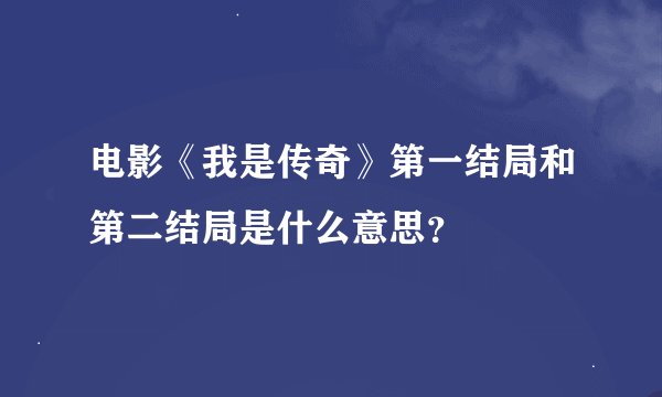 电影《我是传奇》第一结局和第二结局是什么意思？