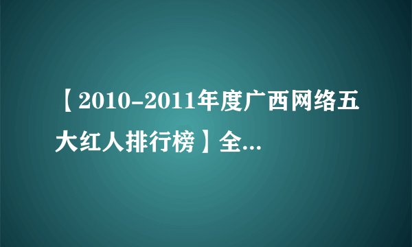 【2010-2011年度广西网络五大红人排行榜】全网公正 （欢迎转载、分享）