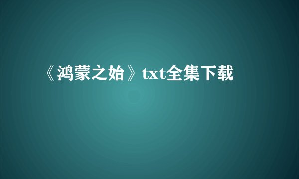 《鸿蒙之始》txt全集下载