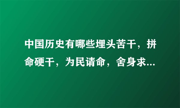 中国历史有哪些埋头苦干，拼命硬干，为民请命，舍身求法的人？ 事例？