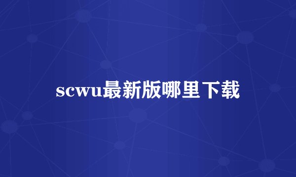 scwu最新版哪里下载