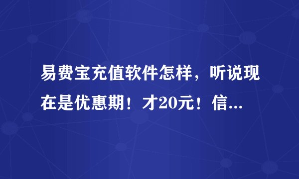 易费宝充值软件怎样，听说现在是优惠期！才20元！信得过吗？