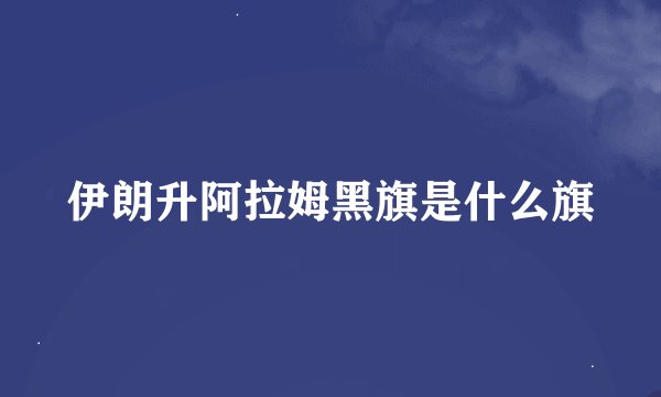 伊朗升阿拉姆黑旗是什么旗