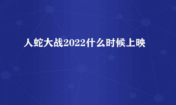 人蛇大战2022什么时候上映