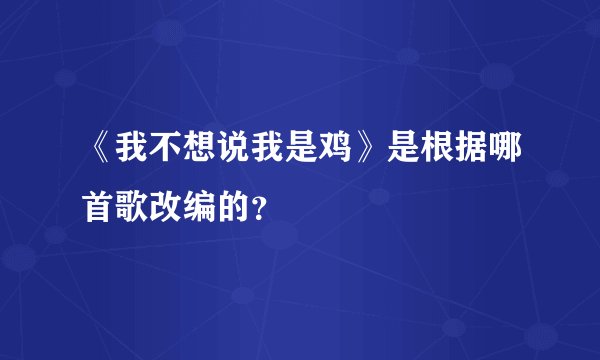 《我不想说我是鸡》是根据哪首歌改编的？