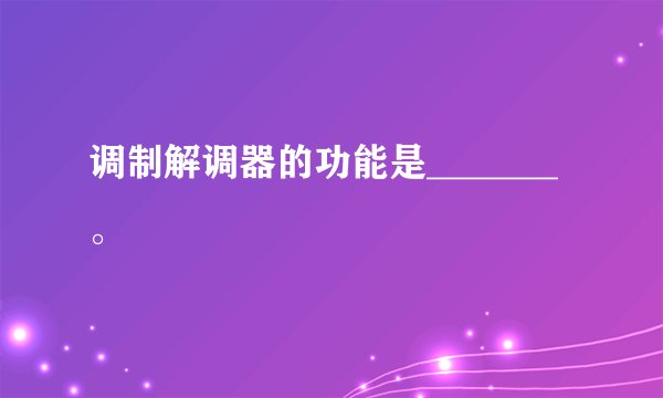 调制解调器的功能是_______。