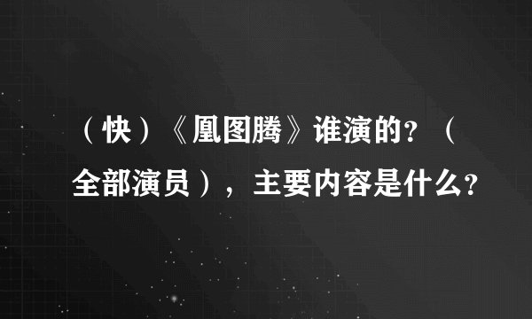 （快）《凰图腾》谁演的？（全部演员），主要内容是什么？