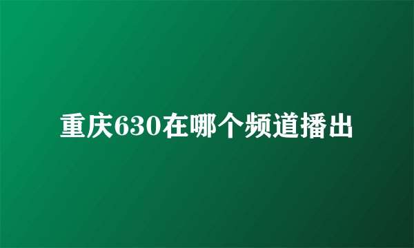 重庆630在哪个频道播出