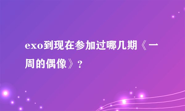 exo到现在参加过哪几期《一周的偶像》？
