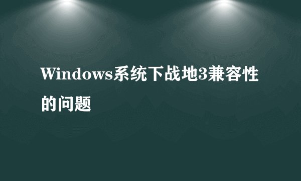 Windows系统下战地3兼容性的问题