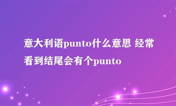 意大利语punto什么意思 经常看到结尾会有个punto