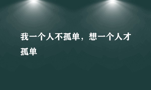 我一个人不孤单，想一个人才孤单