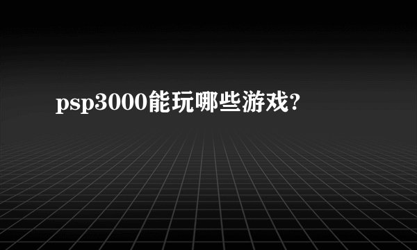 psp3000能玩哪些游戏?