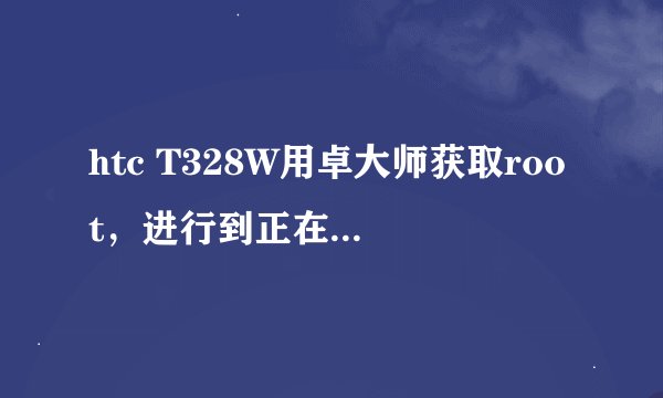 htc T328W用卓大师获取root，进行到正在重启到RUU模式就停止了,之后就黑屏中间显示白色的HTC, 不敢动