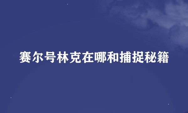 赛尔号林克在哪和捕捉秘籍