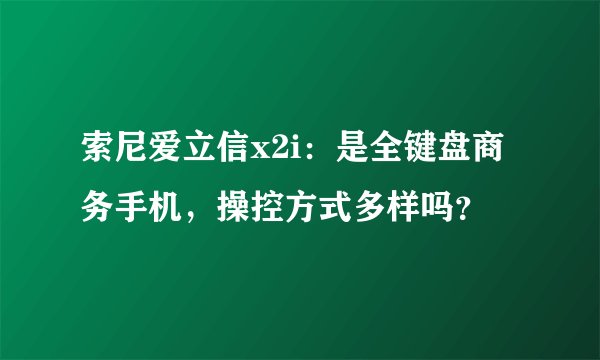 索尼爱立信x2i：是全键盘商务手机，操控方式多样吗？