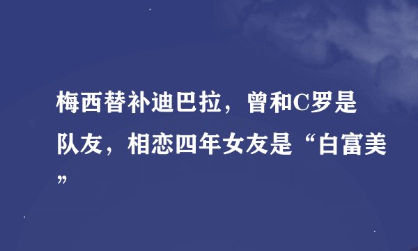 梅西替补迪巴拉，曾和C罗是队友，相恋四年女友是“白富美”