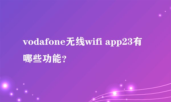 vodafone无线wifi app23有哪些功能？