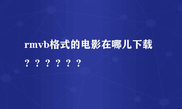 rmvb格式的电影在哪儿下载？？？？？？