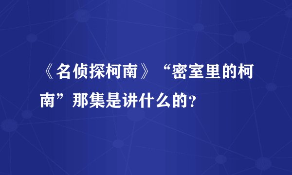 《名侦探柯南》“密室里的柯南”那集是讲什么的？